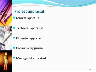 Project appraisal
Market appraisal


Technical appraisal


Financial appraisal


Economic appraisal


Managerial appraisal


                        36
 
