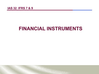 IAS 32 IFRS 7 & 9
FINANCIAL INSTRUMENTS
 
