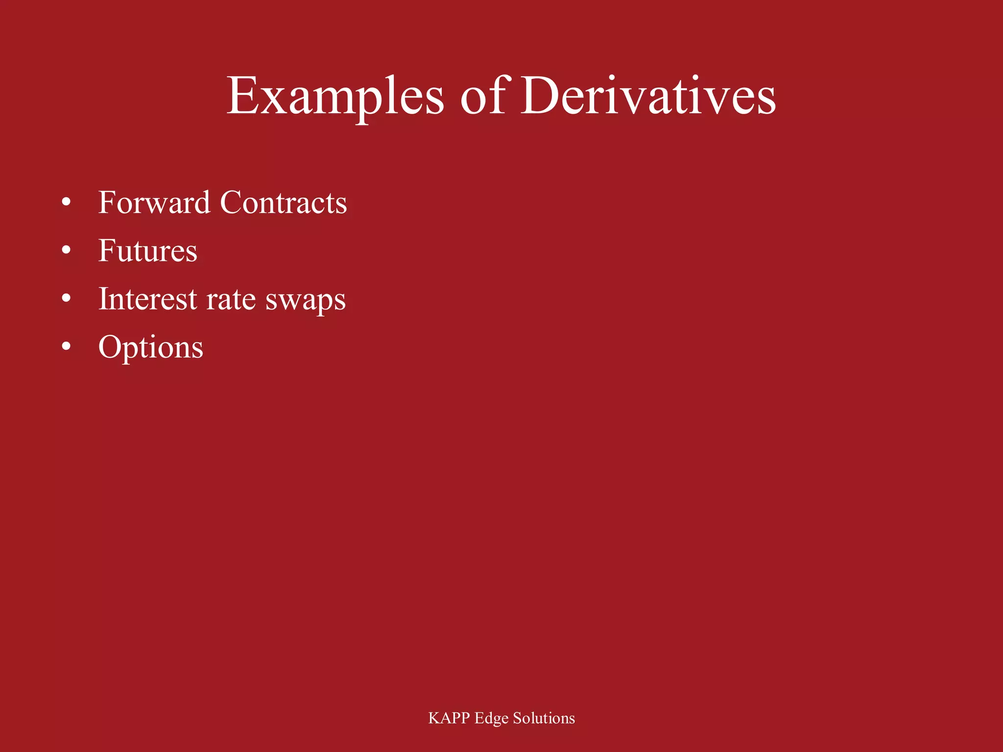 Examples of Derivatives
•   Forward Contracts
•   Futures
•   Interest rate swaps
•   Options




                          KAPP Edge Solutions
 