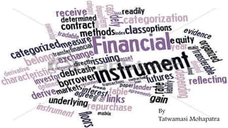 FINANCIAL INSTRUMENTS 
1 By 
Tatwamasi Mohapatra 
 