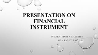 PRESENTATION ON
FINANCIAL
INSTRUMENT
PRESENTED BY NISHANTH H
MBA, RYMEC BALLARI
1
 