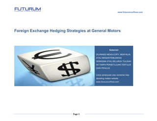 www.futurumcorfinan.com
Page 1
Foreign Exchange Hedging Strategies at General Motors
Sukarnen
DILARANG MENG-COPY, MENYALIN...