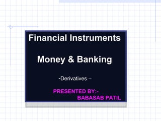 Financial Instruments

 Money & Banking
      -Derivatives –

     PRESENTED BY:-
            BABASAB PATIL
 