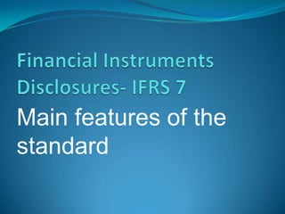 Financial Instruments Disclosures- IFRS 7 Main features of the standard 
