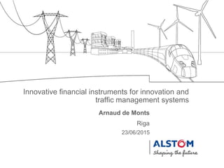 Arnaud de Monts
23/06/2015
Innovative financial instruments for innovation and
traffic management systems
Riga
 