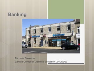 Banking
By: Jane Bweendo
Zambia College of Distance Education (ZACODE)
 