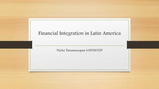 Financial Integration in Latin America
Nicha Tatsaneeyapan 6185583329
 