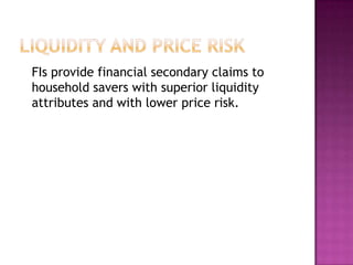 FIs provide financial secondary claims to
household savers with superior liquidity
attributes and with lower price risk.
 