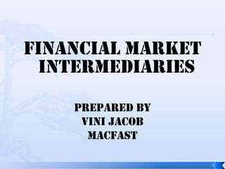 Financial Market
  Intermediaries

    Prepared by
     Vini Jacob
      MACFAST
 