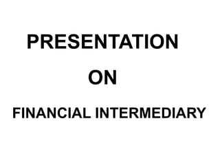 PRESENTATION
ON
FINANCIAL INTERMEDIARY
 