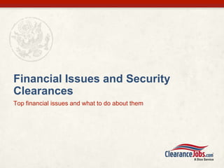 Financial Issues and Security
Clearances
Top financial issues and what to do about them
 