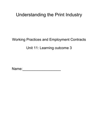 Understanding the Print Industry

Working Practices and Employment Contracts
Unit 11: Learning outcome 3

Name:___________________

 
