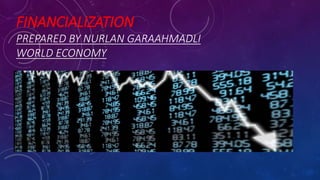 FINANCIALIZATION
PREPARED BY NURLAN GARAAHMADLI
WORLD ECONOMY
 