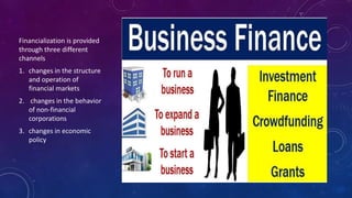 Financialization is provided
through three different
channels
1. changes in the structure
and operation of
financial markets
2. changes in the behavior
of non-financial
corporations
3. changes in economic
policy
 