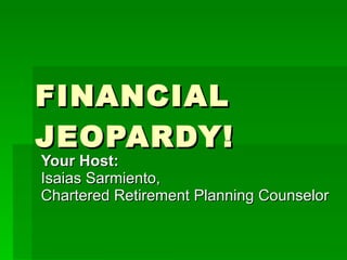 FINANCIAL JEOPARDY! Your Host:  Isaias Sarmiento, Chartered Retirement Planning Counselor 