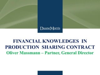 www.duanemorris.com
1
1
FINANCIAL KNOWLEDGES IN
PRODUCTION SHARING CONTRACT
Oliver Massmann – Partner, General Director
 