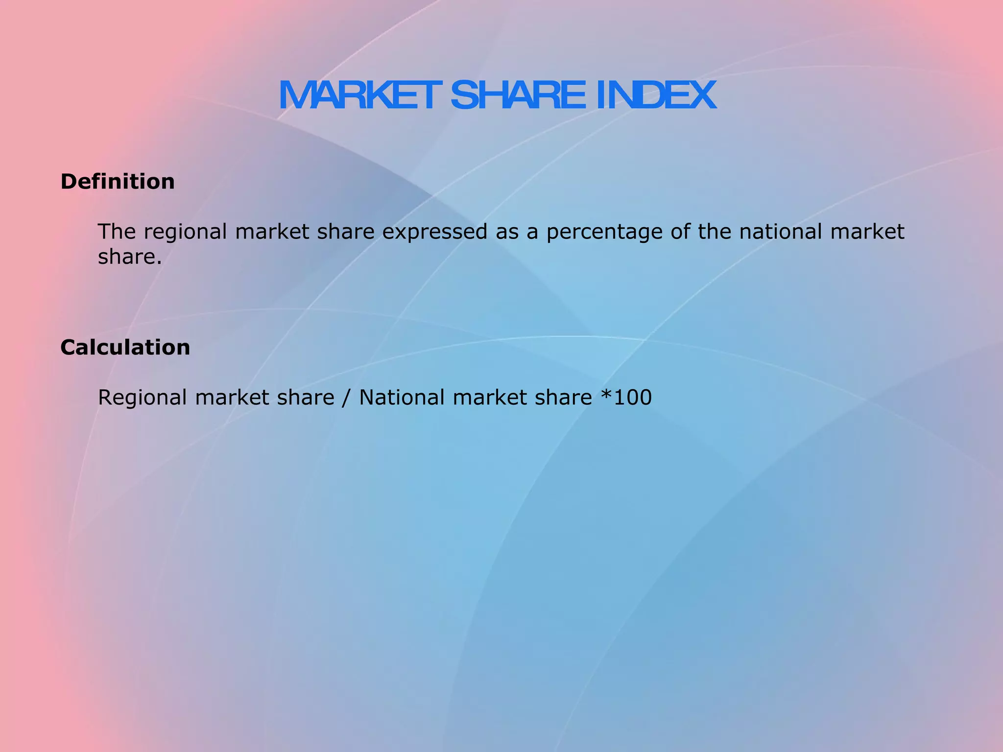 MARKET SHARE INDEX Definition The regional market share expressed as a percentage of the national market share. Calculation Regional market share / National market share *100