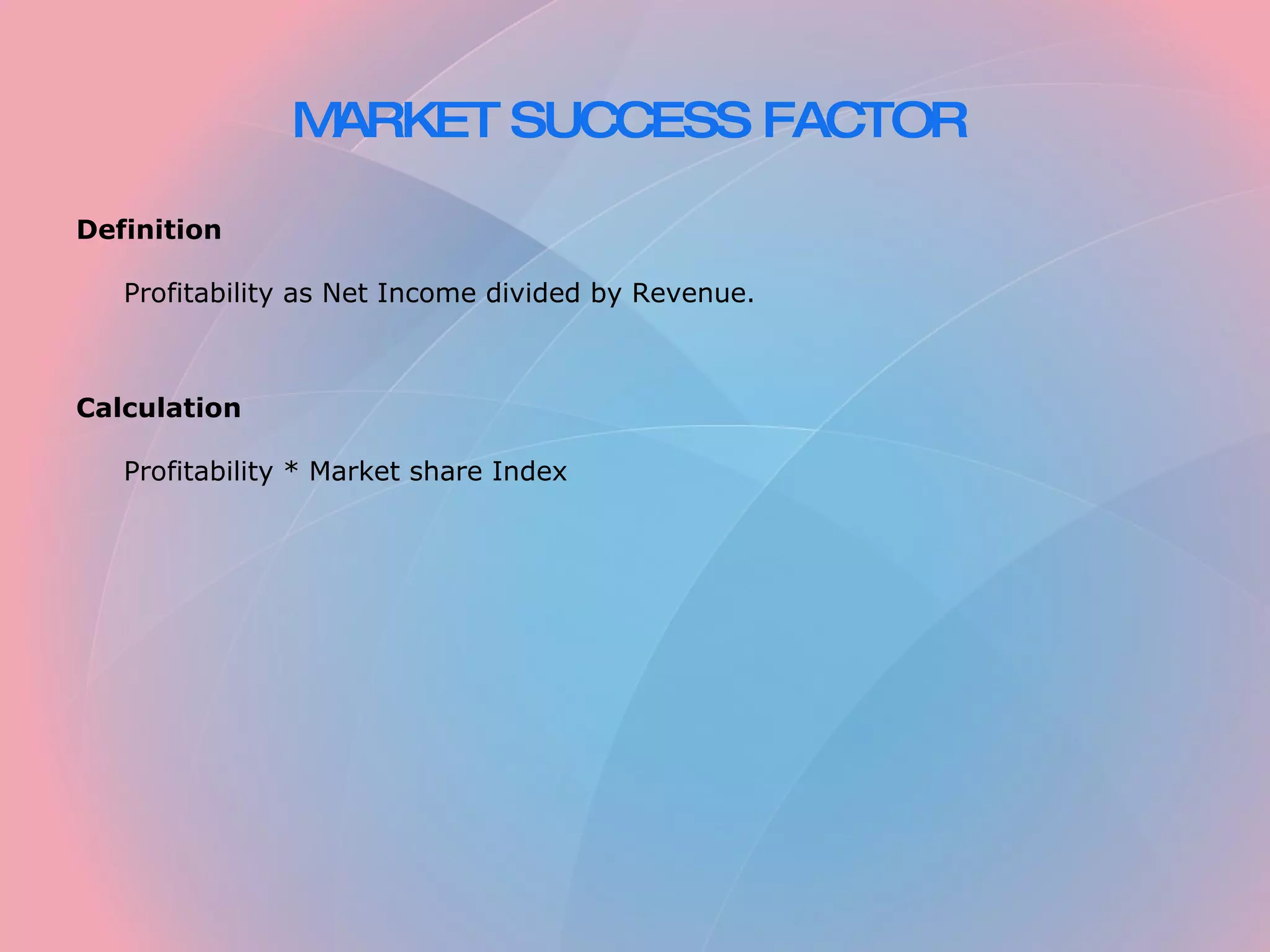 MARKET SUCCESS FACTOR Definition Profitability as Net Income divided by Revenue. Calculation Profitability * Market share Index