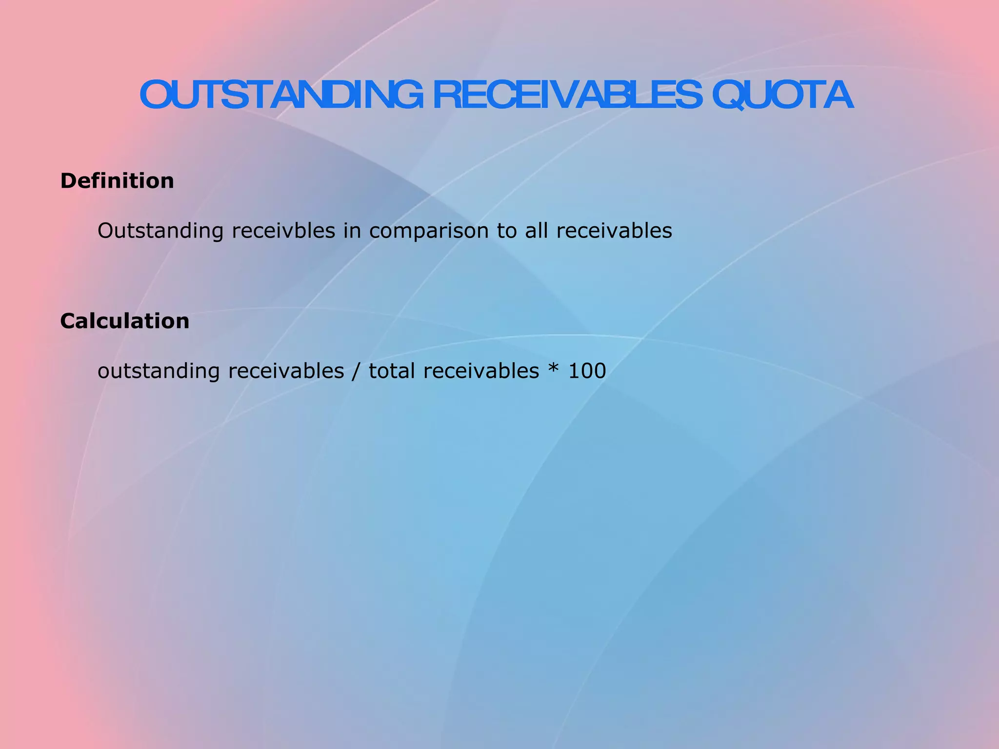 OUTSTANDING RECEIVABLES QUOTA Definition Outstanding receivbles in comparison to all receivables Calculation outstanding receivables / total receivables * 100