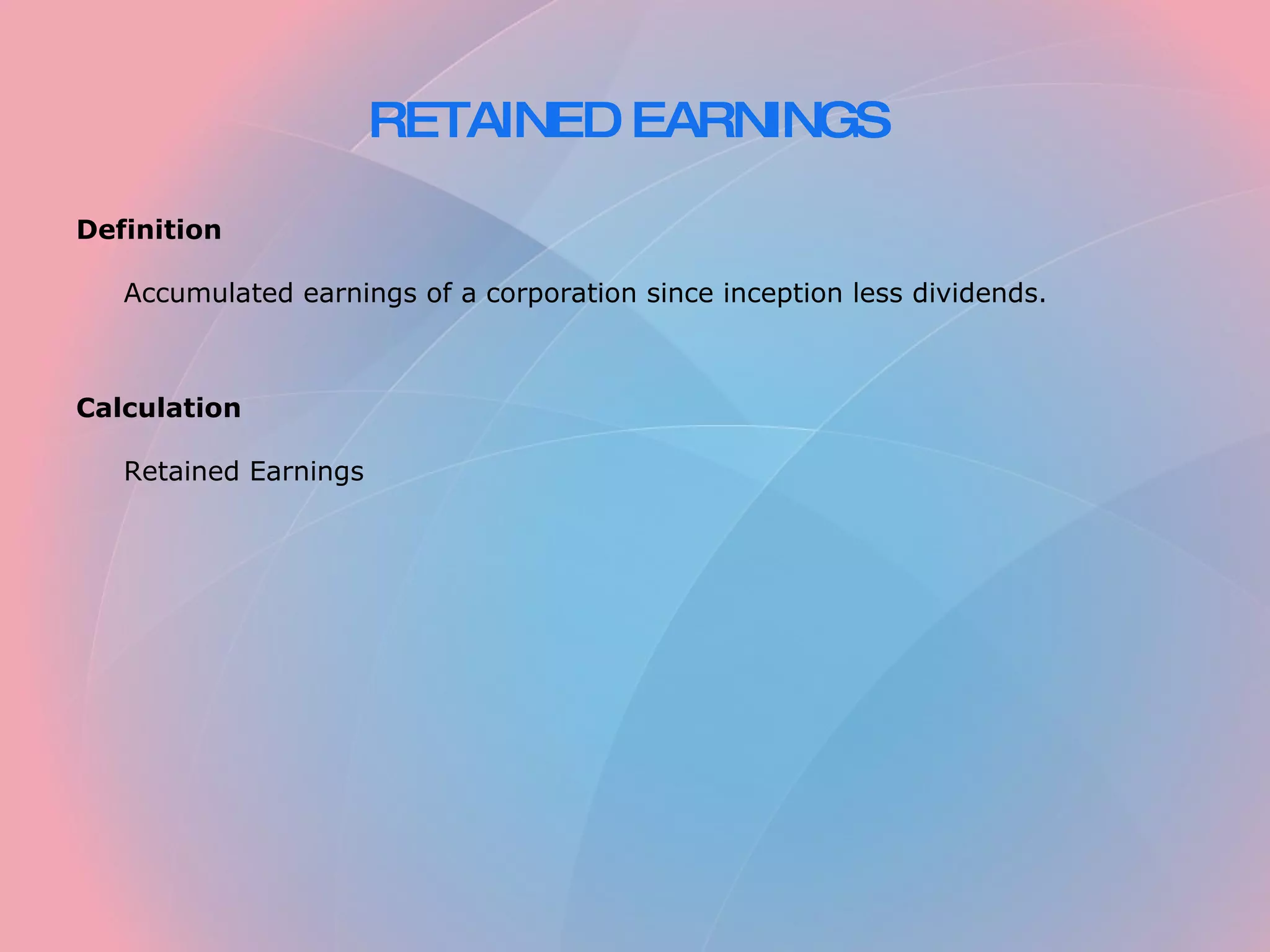 RETAINED EARNINGS Definition Accumulated earnings of a corporation since inception less dividends. Calculation Retained Earnings