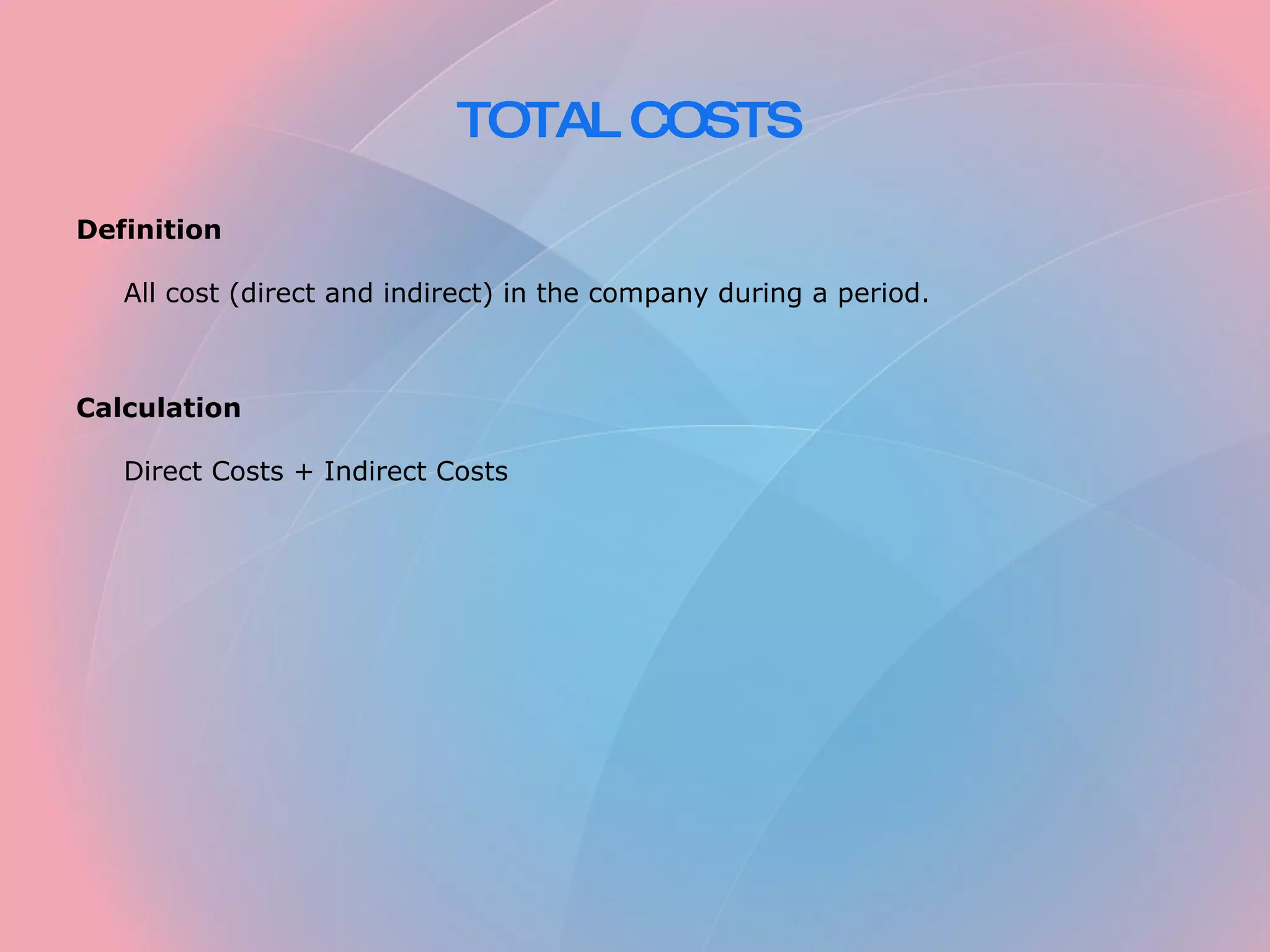 TOTAL COSTS Definition All cost (direct and indirect) in the company during a period. Calculation Direct Costs + Indirect Costs