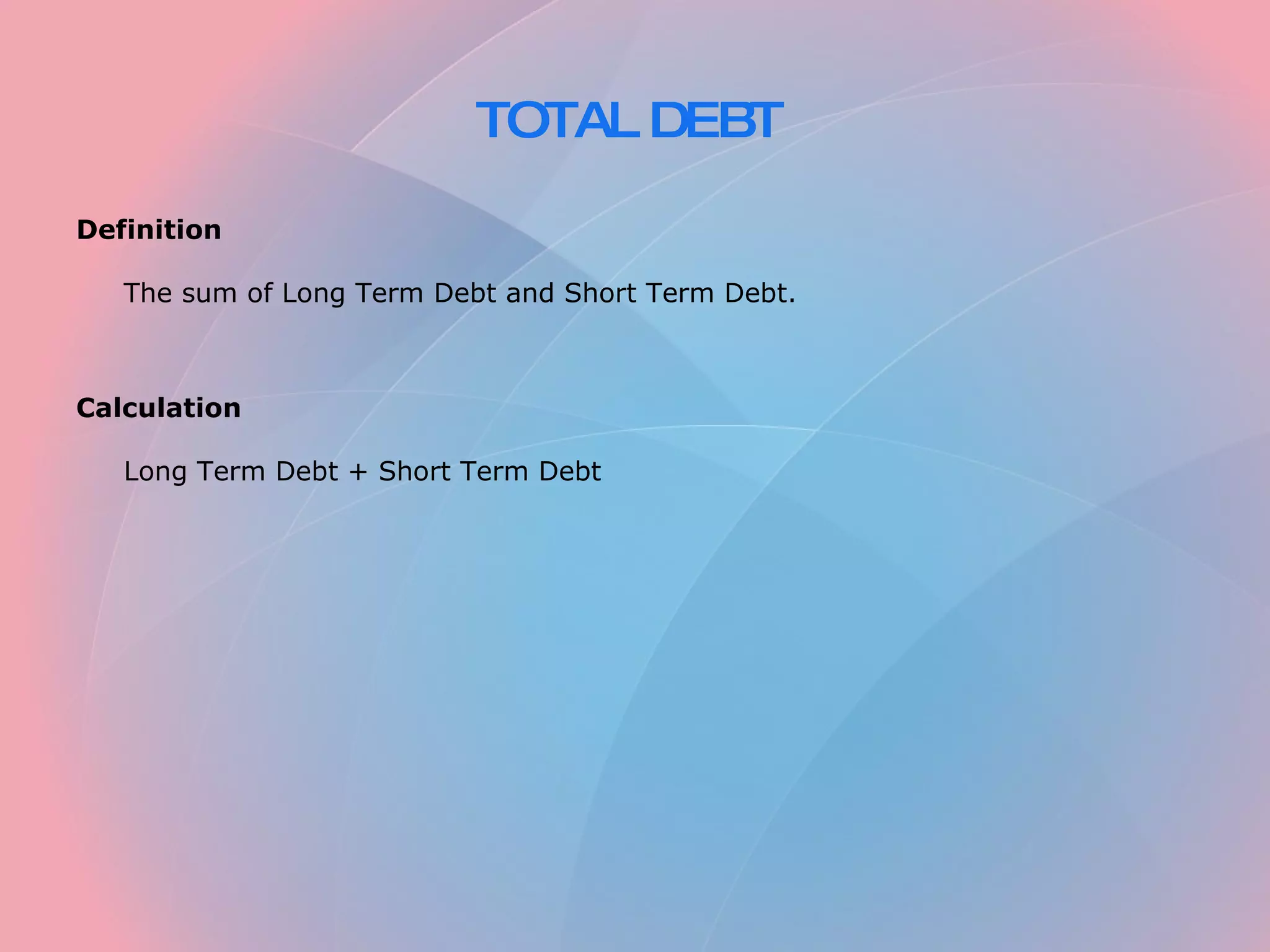 TOTAL DEBT Definition The sum of Long Term Debt and Short Term Debt. Calculation Long Term Debt + Short Term Debt