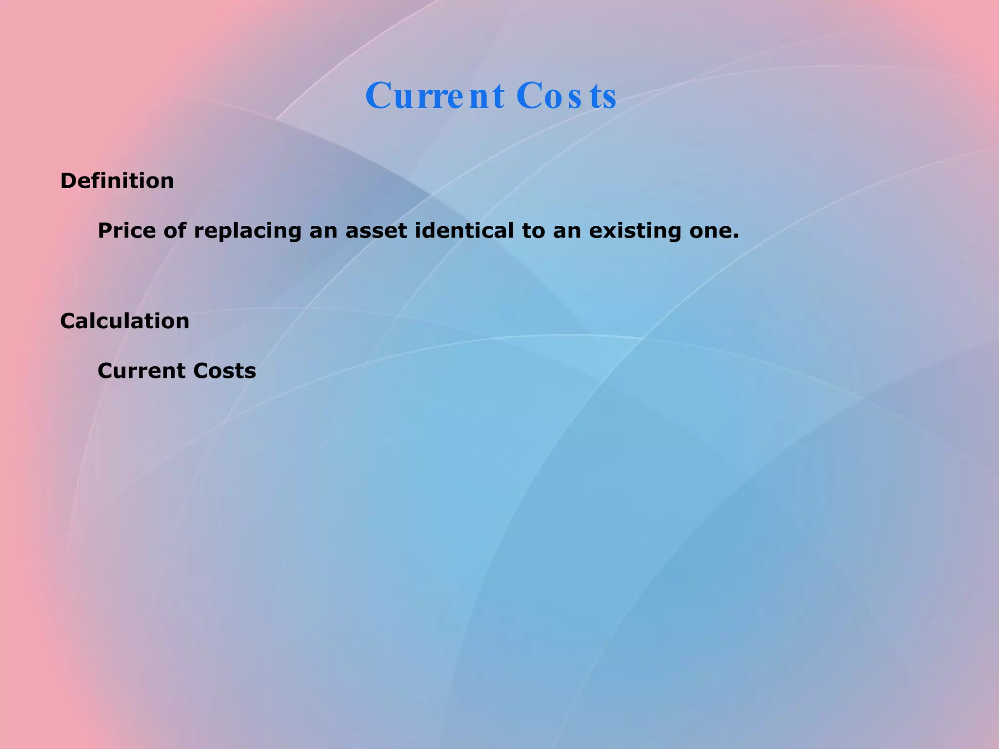 Current Costs Definition Price of replacing an asset identical to an existing one. Calculation Current Costs
