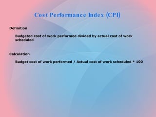 Cost Performance Index (CPI)  ,[object Object],[object Object],[object Object],[object Object]