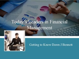 Today’s Leaders in Financial Management 
Getting to Know Dawn J Bennett  