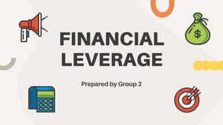 FINANCIAL
LEVERAGE
Prepared by Group 2
 