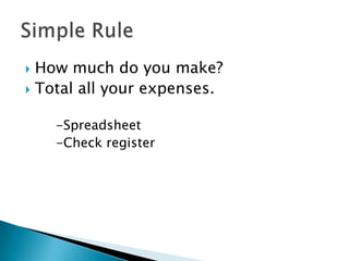 How much do you make?
 Total all your expenses.


-Spreadsheet
-Check register

 