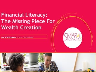 Financial Literacy:
The Missing Piece For
Wealth Creation
SOLA ADESAKIN FCA FCCA CPA MBA
 
