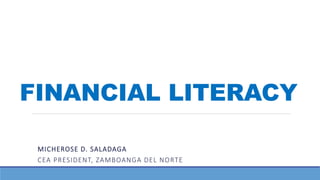 FINANCIAL LITERACY
MICHEROSE D. SALADAGA
CEA PRESIDENT, ZAMBOANGA DEL NORTE
 
