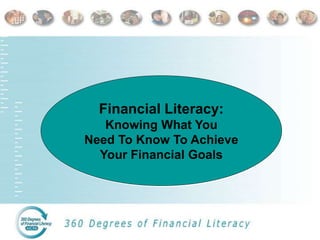 Financial Literacy:
Knowing What You
Need To Know To Achieve
Your Financial Goals
 