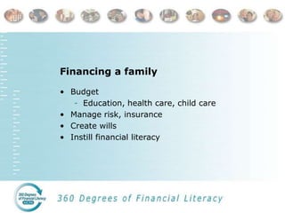 Financing a family
• Budget
- Education, health care, child care
• Manage risk, insurance
• Create wills
• Instill financial literacy
 