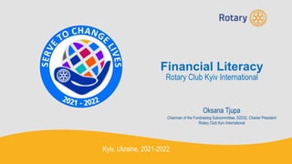 Financial Literacy
Rotary Club Kyiv International
Oksana Tjupa
Chairman of the Fundraising Subcommittee, D2232, Charter President
Rotary Club Kyiv International
Kyiv, Ukraine, 2021-2022
 