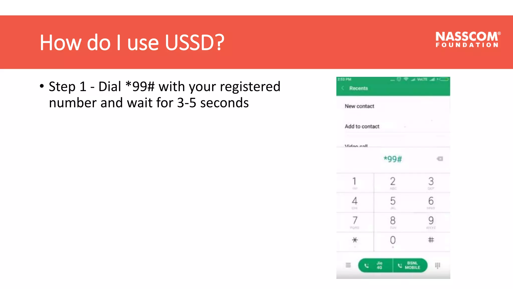 How do I use USSD?
• Step 1 - Dial *99# with your registered
number and wait for 3-5 seconds
 