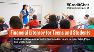 #CreditChat
Wednesdays | 3 p.m. ET
Financial Literacy for Teens and Students
Featuring Steve and Annette Economides, Laura Levine, Brian Page
and Debbi King
 