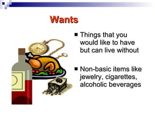 Wants Things that you would like to have but can live without Non-basic items like jewelry, cigarettes, alcoholic beverages 