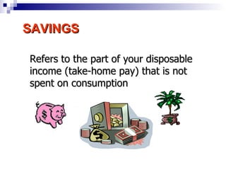SAVINGS Refers to the part of your disposable income (take-home pay) that is not spent on consumption 