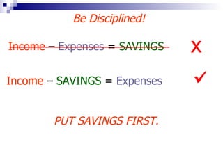 Be Disciplined! Income  –  Expenses  =  SAVINGS  Income  –  SAVINGS  =  Expenses   PUT SAVINGS FIRST.  x 