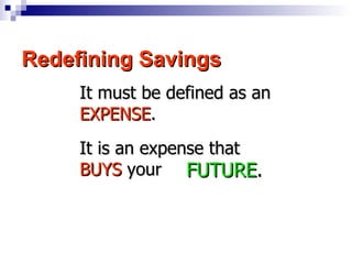 Redefining Savings It must be defined as an  EXPENSE .  It is an expense that  BUYS  your FUTURE . 