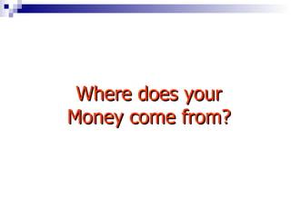Where does your Money come from? 