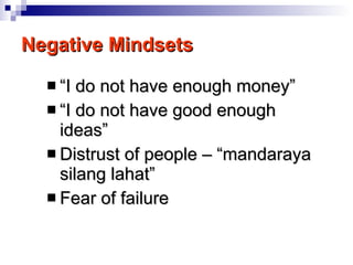 Negative Mindsets “ I do not have enough money” “ I do not have good enough ideas” Distrust of people – “mandaraya silang lahat” Fear of failure 