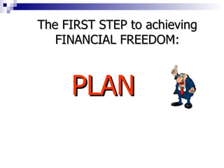 PLAN The FIRST STEP to achieving FINANCIAL FREEDOM: 