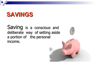 SAVINGS Saving   is  a  conscious  and deliberate  way  of setting aside a portion of  the personal income.   