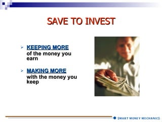 KEEPING MORE of the money you earn MAKING MORE with the money you keep SAVE TO INVEST $MART MONEY MECHANIC$ 