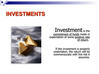 INVESTMENTS Investment  is the  commitment of funds  made in expectation of some  positive rate of return .  If the investment is properly undertaken, the return will be commensurate with the risk it assumes. 