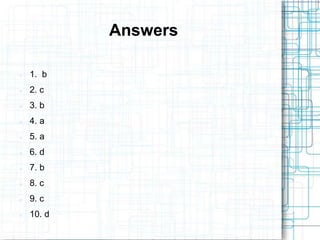 Answers

   1. b
   2. c
   3. b
   4. a
   5. a
   6. d
   7. b
   8. c
   9. c
   10. d
 
