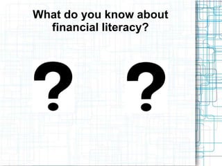 What do you know about
  financial literacy?
 